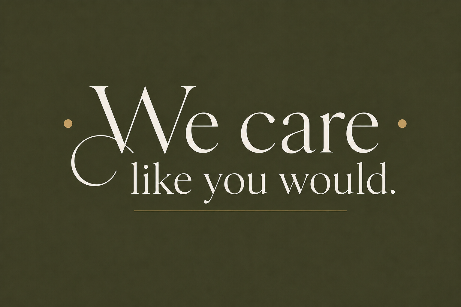 Our motto: We care like you would